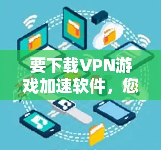 要下载VPN游戏加速软件,您可以按照以下步骤进行 要下载VPN游戏加速软件,您可以按照以下步骤进行