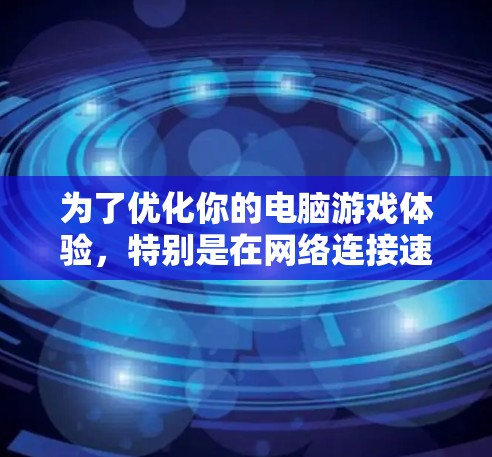 为了优化你的电脑游戏体验,特别是在网络连接速度较慢的情况下,可以考虑使用VPN加速器。以下是分步骤的解决方案 为了优化你的电脑游戏体验,特别是在网络连接速度较慢的情况下,可以考虑使用VPN加速器。以下是分步骤的解决方案