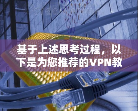 基于上述思考过程,以下是为您推荐的VPN教育平台访问工具 基于上述思考过程,以下是为您推荐的VPN教育平台访问工具