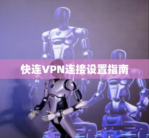 快连VPN连接设置指南 快连VPN连接设置指南