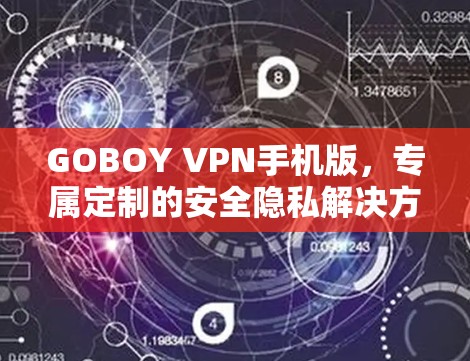 GOBOY VPN手机版,专属定制的安全隐私解决方案 GOBOY VPN手机版,专属定制的安全隐私解决方案