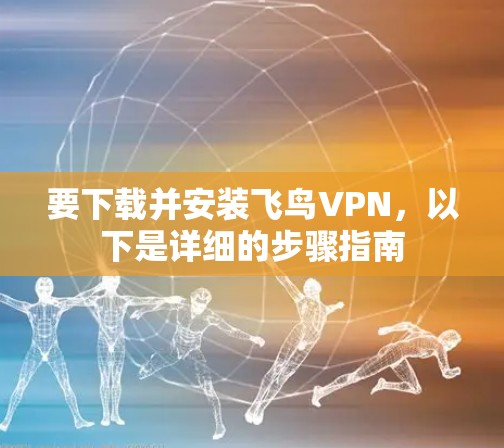 要下载并安装飞鸟VPN,以下是详细的步骤指南 要下载并安装飞鸟VPN,以下是详细的步骤指南