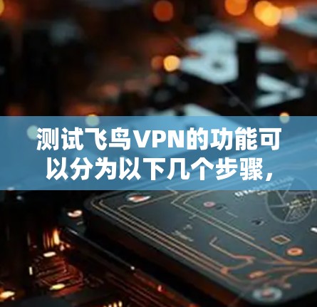 测试飞鸟VPN的功能可以分为以下几个步骤,每个步骤都需要仔细进行,以确保VPN的各项功能正常工作。以下是详细的测试步骤 测试飞鸟VPN的功能可以分为以下几个步骤,每个步骤都需要仔细进行,以确保VPN的各项功能正常工作。以下是详细的测试步骤