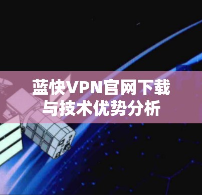 蓝快VPN官网下载与技术优势分析