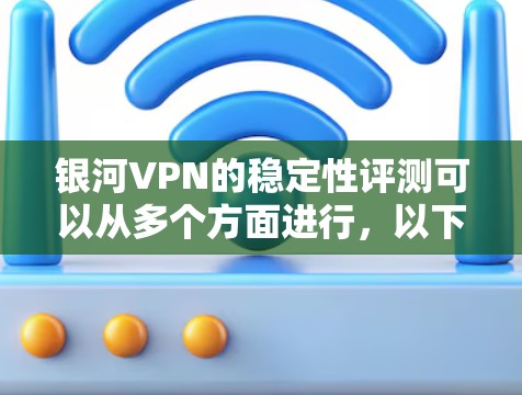 银河VPN的稳定性评测可以从多个方面进行,以下是一些关键指标和方法 银河VPN的稳定性评测可以从多个方面进行,以下是一些关键指标和方法