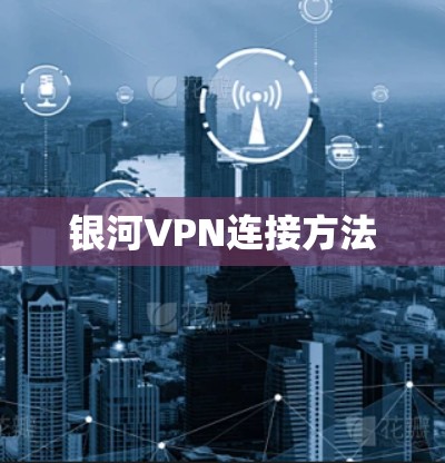 银河VPN连接方法 银河VPN连接方法
