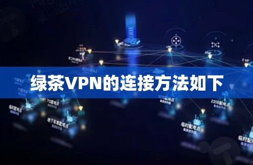 绿茶VPN的连接方法如下 绿茶VPN的连接方法如下