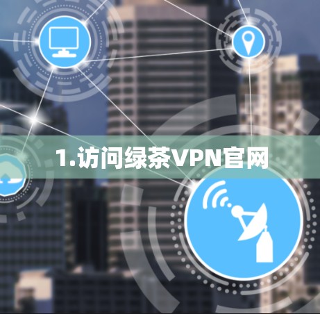 1.访问绿茶VPN官网 1.访问绿茶VPN官网