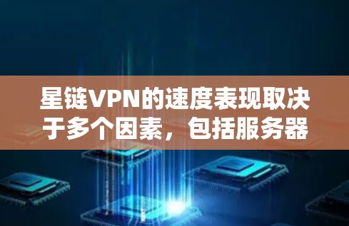 星链VPN的速度表现取决于多个因素，包括服务器的位置、网络条件、协议类型以及用户的实际使用环境。以下是对星链VPN速度的详细分析