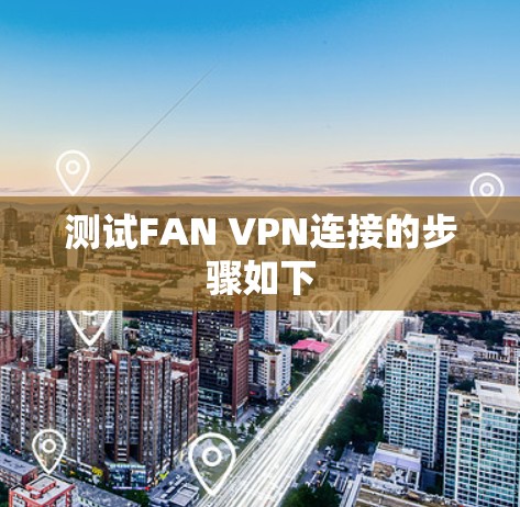 测试FAN VPN连接的步骤如下 测试FAN VPN连接的步骤如下