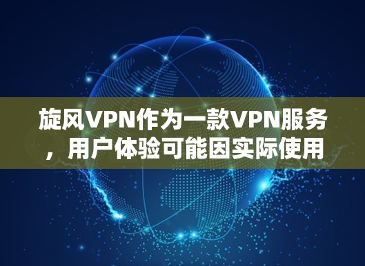 旋风VPN作为一款VPN服务,用户体验可能因实际使用情况而有所不同,但以下是一些常见的体验和评价 旋风VPN作为一款VPN服务,用户体验可能因实际使用情况而有所不同,但以下是一些常见的体验和评价