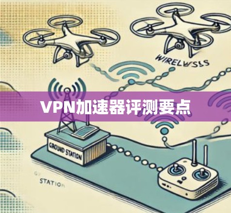 VPN加速器评测要点 VPN加速器评测要点