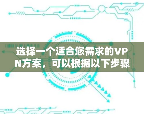 选择一个适合您需求的VPN方案，可以根据以下步骤进行