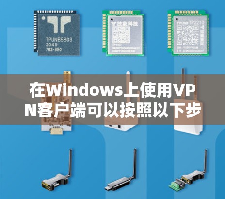 在Windows上使用VPN客户端可以按照以下步骤进行