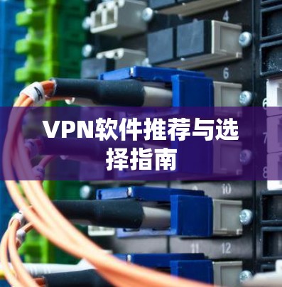 VPN软件推荐与选择指南 VPN软件推荐与选择指南