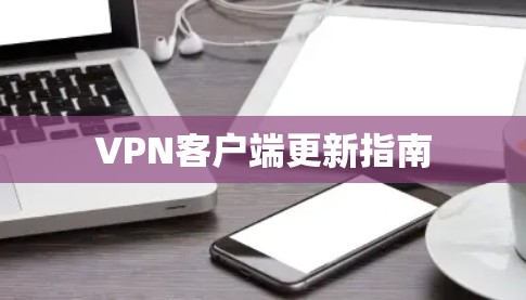 VPN客户端更新指南 VPN客户端更新指南