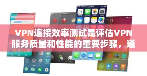 VPN连接效率测试是评估VPN服务质量和性能的重要步骤，通常包括连接速度、延迟、稳定性和吞吐量等多个方面。以下是一些常用的测试方法和工具，帮助你进行VPN连接效率测试