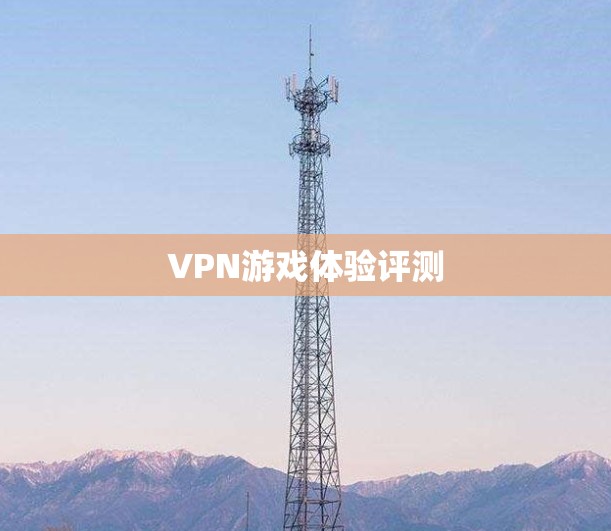 VPN游戏体验评测