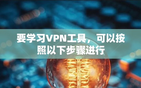 要学习VPN工具，可以按照以下步骤进行