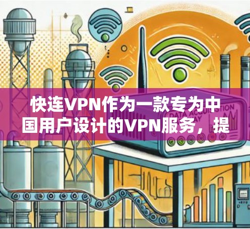 快连VPN作为一款专为中国用户设计的VPN服务，提供了一系列功能和服务，用户体验方面有以下几个方面值得分享
