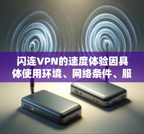 闪连VPN的速度体验因具体使用环境、网络条件、服务器位置等因素而异。以下是一些可能影响闪连VPN速度的因素 闪连VPN的速度体验因具体使用环境、网络条件、服务器位置等因素而异。以下是一些可能影响闪连VPN速度的因素