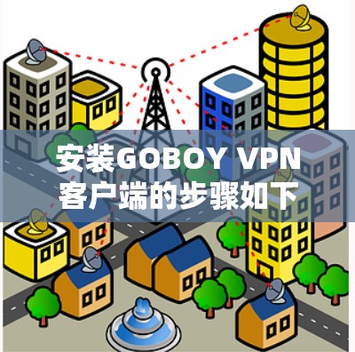 安装GOBOY VPN客户端的步骤如下
