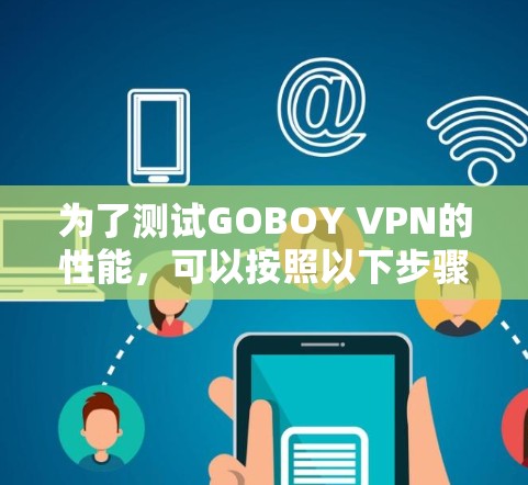 为了测试GOBOY VPN的性能,可以按照以下步骤进行 为了测试GOBOY VPN的性能,可以按照以下步骤进行