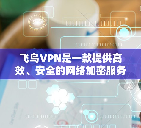 飞鸟VPN是一款提供高效、安全的网络加密服务的应用程序,用户可以通过它来保护隐私、防止网络监控、访问受限制的内容等。以下是使用飞鸟VPN客户端的基本步骤和注意事项 飞鸟VPN是一款提供高效、安全的网络加密服务的应用程序,用户可以通过它来保护隐私、防止网络监控、访问受限制的内容等。以下是使用飞鸟VPN客户端的基本步骤和注意事项