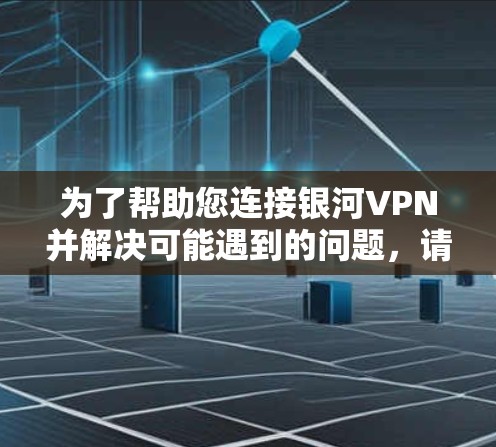为了帮助您连接银河VPN并解决可能遇到的问题,请按照以下步骤操作 为了帮助您连接银河VPN并解决可能遇到的问题,请按照以下步骤操作