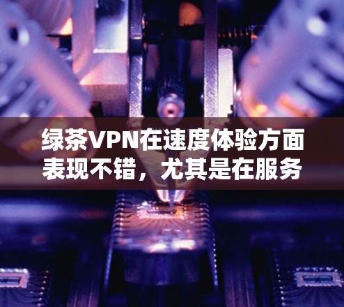 绿茶VPN在速度体验方面表现不错,尤其是在服务器多样性和技术优势上。以下是对其速度体验的详细分析 绿茶VPN在速度体验方面表现不错,尤其是在服务器多样性和技术优势上。以下是对其速度体验的详细分析