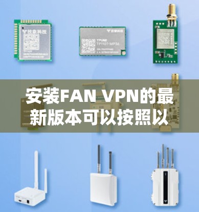 安装FAN VPN的最新版本可以按照以下步骤进行