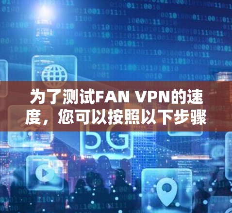 为了测试FAN VPN的速度，您可以按照以下步骤进行