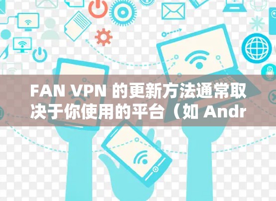 FAN VPN 的更新方法通常取决于你使用的平台(如 Android 或 iOS)以下是通用的步骤 FAN VPN 的更新方法通常取决于你使用的平台(如 Android 或 iOS)以下是通用的步骤