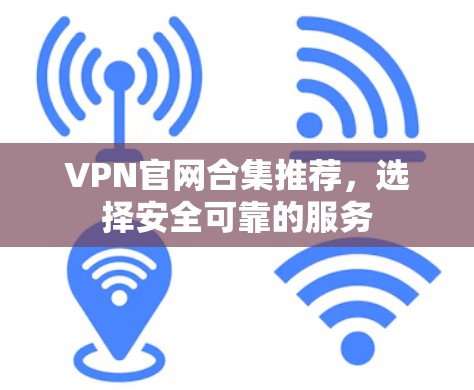 VPN官网合集推荐，选择安全可靠的服务