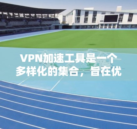VPN加速工具是一个多样化的集合,旨在优化网络性能和安全性。以下是对不同VPN加速工具的分类及其适用场景的总结 VPN加速工具是一个多样化的集合,旨在优化网络性能和安全性。以下是对不同VPN加速工具的分类及其适用场景的总结