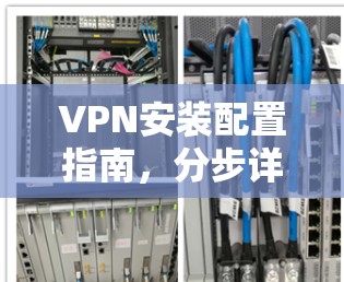 VPN安装配置指南，分步详解