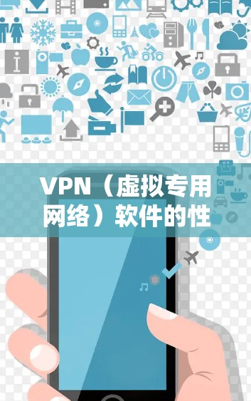 VPN（虚拟专用网络）软件的性能分析是评估其安全性、速度、稳定性和用户体验的关键环节。以下是对VPN软件性能的详细分析