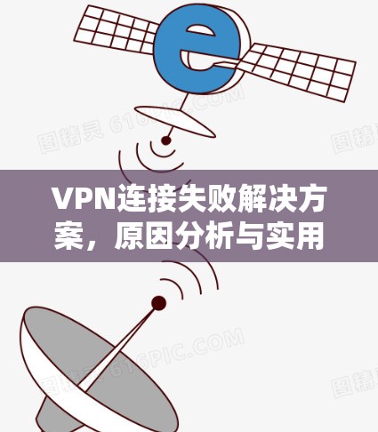 VPN连接失败解决方案，原因分析与实用建议
