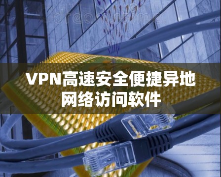 VPN高速安全便捷异地网络访问软件