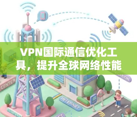 VPN国际通信优化工具,提升全球网络性能 VPN国际通信优化工具,提升全球网络性能