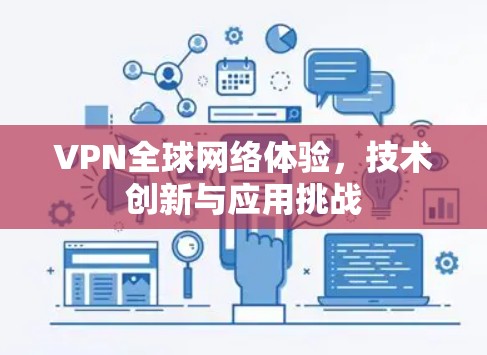 VPN全球网络体验,技术创新与应用挑战 VPN全球网络体验,技术创新与应用挑战