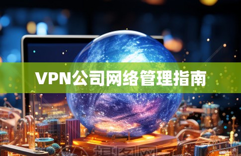 VPN公司网络管理指南 VPN公司网络管理指南