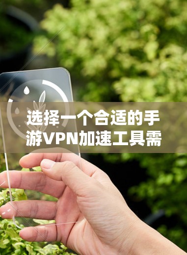 选择一个合适的手游VPN加速工具需要综合考虑性能、稳定性、隐私保护、多平台支持、服务器分布以及价格因素。以下是对几款推荐工具的分析和选择建议