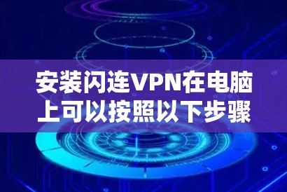 安装闪连VPN在电脑上可以按照以下步骤进行 安装闪连VPN在电脑上可以按照以下步骤进行