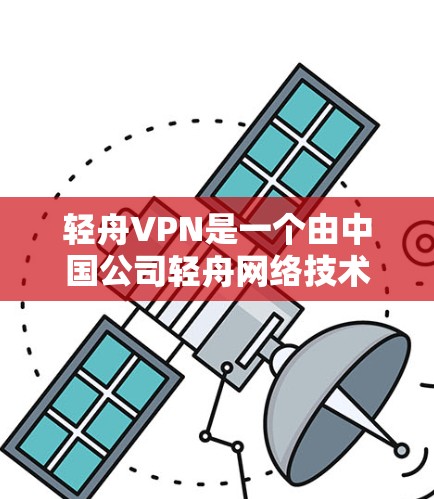轻舟VPN是一个由中国公司轻舟网络技术有限公司开发的VPN服务，专注于网络安全和隐私保护。以下是对轻舟VPN功能的详细评测