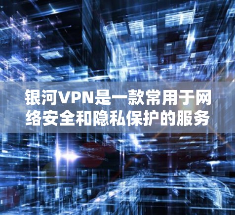 银河VPN是一款常用于网络安全和隐私保护的服务,用户可以通过该服务加密网络流量,保护隐私。以下是使用银河VPN的基本说明 银河VPN是一款常用于网络安全和隐私保护的服务,用户可以通过该服务加密网络流量,保护隐私。以下是使用银河VPN的基本说明