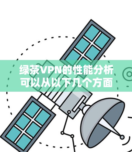 绿茶VPN的性能分析可以从以下几个方面进行详细评估 绿茶VPN的性能分析可以从以下几个方面进行详细评估