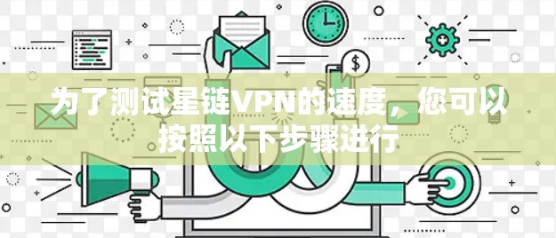 为了测试星链VPN的速度,您可以按照以下步骤进行 为了测试星链VPN的速度,您可以按照以下步骤进行