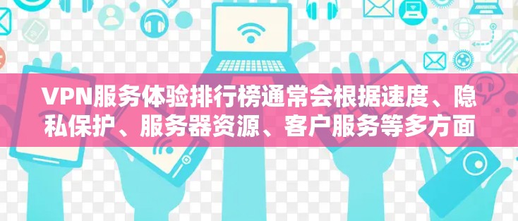 VPN服务体验排行榜通常会根据速度、隐私保护、服务器资源、客户服务等多方面的因素进行综合评分和排名。以下是一些主要的VPN服务提供商及其体验排名（根据一般用户反馈和市场口碑）