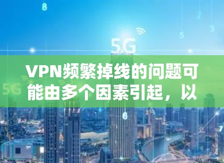 VPN频繁掉线的问题可能由多个因素引起,以下是分步的解决方案 VPN频繁掉线的问题可能由多个因素引起,以下是分步的解决方案